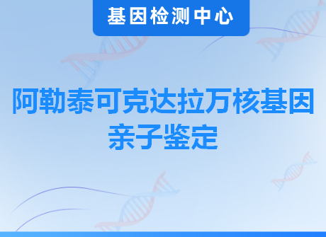 阿勒泰可克达拉万核基因亲子鉴定