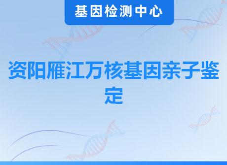 资阳雁江万核基因亲子鉴定