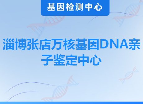 淄博张店万核基因DNA亲子鉴定中心