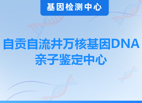 自贡自流井万核基因DNA亲子鉴定中心