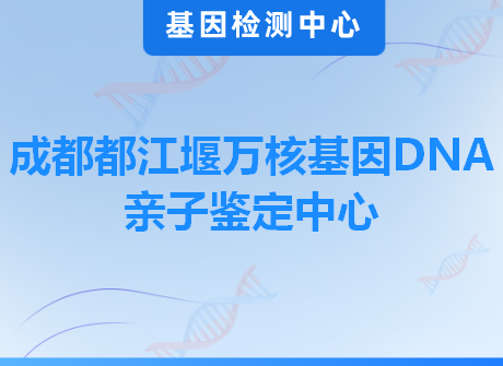 成都都江堰万核基因DNA亲子鉴定中心