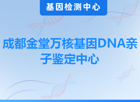 成都金堂万核基因DNA亲子鉴定中心