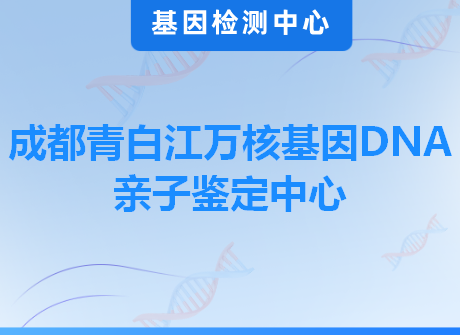 成都青白江万核基因DNA亲子鉴定中心