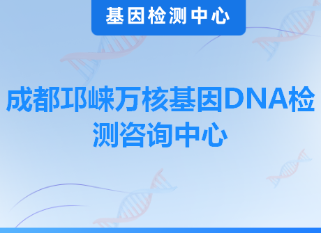 成都邛崃万核基因DNA检测咨询中心