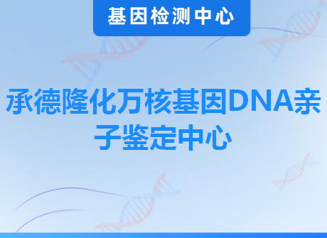 承德隆化万核基因DNA亲子鉴定中心