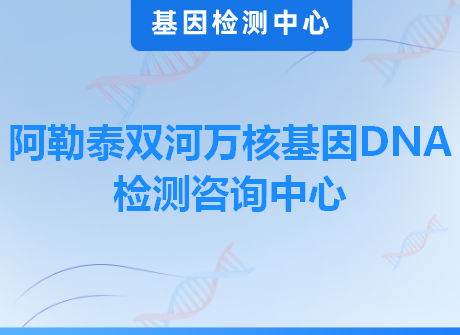 阿勒泰双河万核基因DNA检测咨询中心