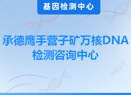 承德鹰手营子矿万核DNA检测咨询中心