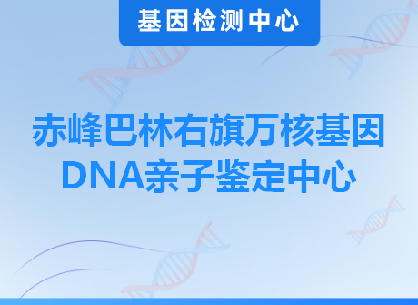 赤峰巴林右旗万核基因DNA亲子鉴定中心