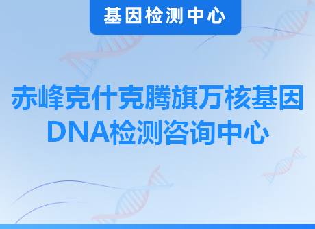 赤峰克什克腾旗万核基因DNA检测咨询中心