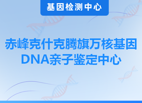 赤峰克什克腾旗万核基因DNA亲子鉴定中心