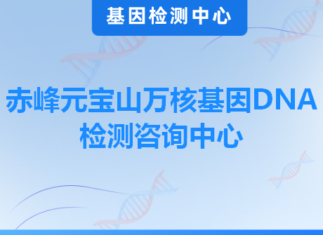 赤峰元宝山万核基因DNA检测咨询中心