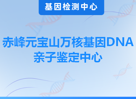 赤峰元宝山万核基因DNA亲子鉴定中心