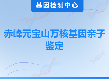 赤峰元宝山万核基因亲子鉴定