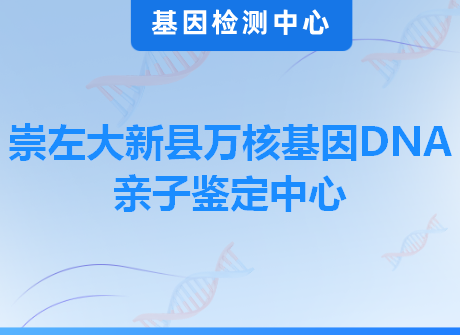 崇左大新县万核基因DNA亲子鉴定中心