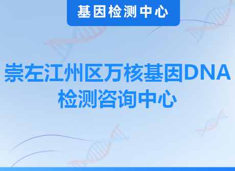 崇左江州区万核基因DNA检测咨询中心