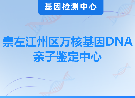 崇左江州区万核基因DNA亲子鉴定中心