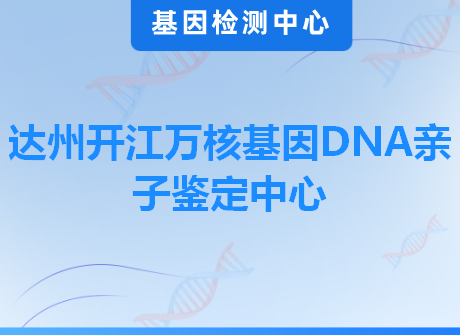 达州开江万核基因DNA亲子鉴定中心