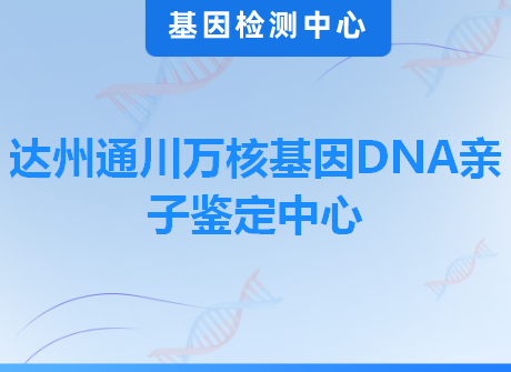 达州通川万核基因DNA亲子鉴定中心