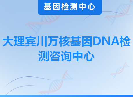 大理宾川万核基因DNA检测咨询中心