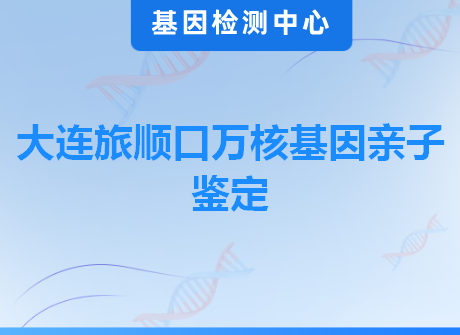 大连旅顺口万核基因亲子鉴定