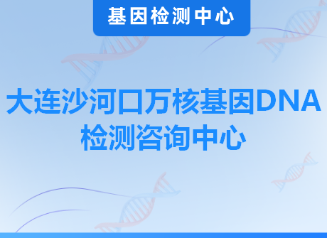 大连沙河口万核基因DNA检测咨询中心