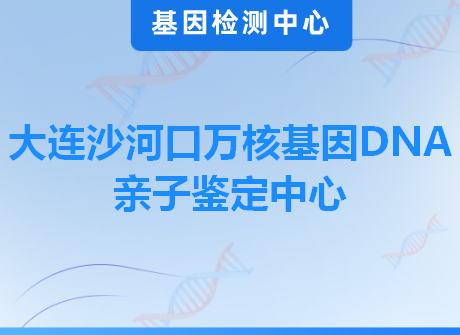 大连沙河口万核基因DNA亲子鉴定中心