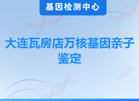 大连瓦房店万核基因亲子鉴定