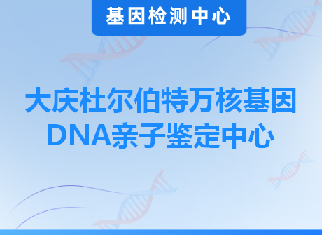 大庆杜尔伯特万核基因DNA亲子鉴定中心