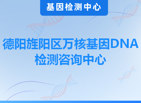 德阳旌阳区万核基因DNA检测咨询中心