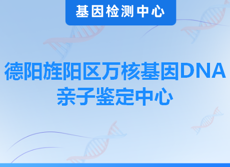 德阳旌阳区万核基因DNA亲子鉴定中心