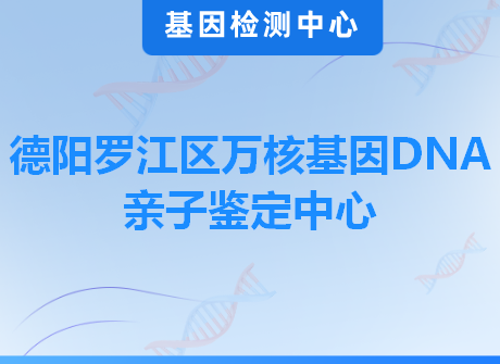 德阳罗江区万核基因DNA亲子鉴定中心