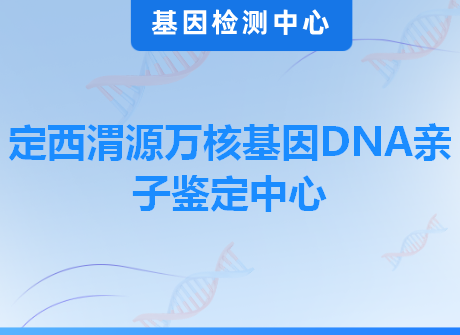 定西渭源万核基因DNA亲子鉴定中心