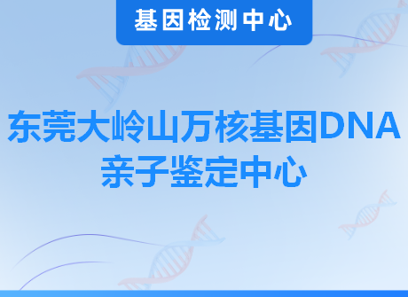 东莞大岭山万核基因DNA亲子鉴定中心