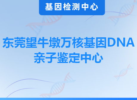 东莞望牛墩万核基因DNA亲子鉴定中心