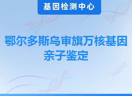 鄂尔多斯乌审旗万核基因亲子鉴定