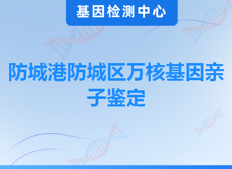 防城港防城区万核基因亲子鉴定