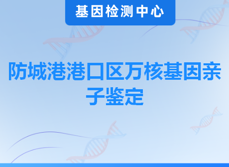 防城港港口区万核基因亲子鉴定