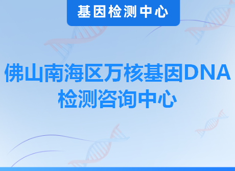 佛山南海区万核基因DNA检测咨询中心