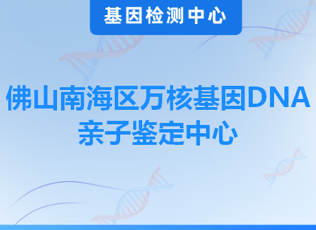 佛山南海区万核基因DNA亲子鉴定中心