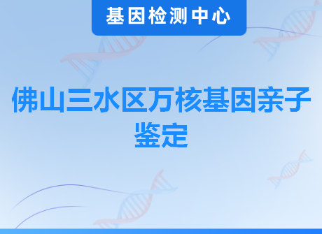 佛山三水区万核基因亲子鉴定