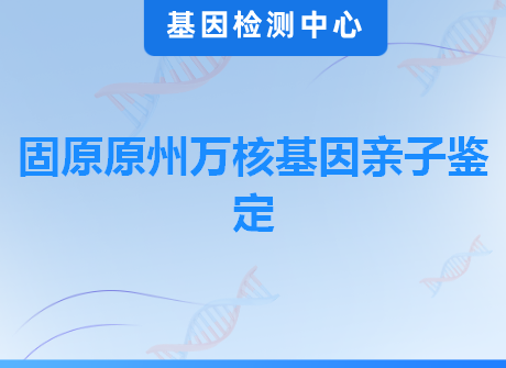 固原原州万核基因亲子鉴定