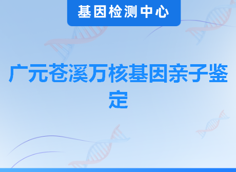 广元苍溪万核基因亲子鉴定