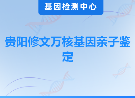 贵阳修文万核基因亲子鉴定