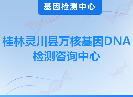 桂林灵川县万核基因DNA检测咨询中心