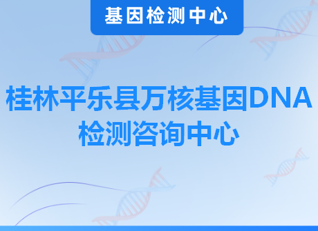 桂林平乐县万核基因DNA检测咨询中心