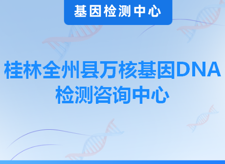 桂林全州县万核基因DNA检测咨询中心