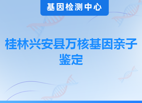 桂林兴安县万核基因亲子鉴定