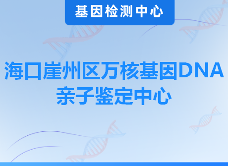 海口崖州区万核基因DNA亲子鉴定中心