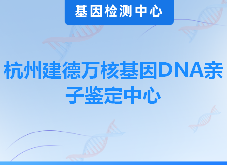 杭州建德万核基因DNA亲子鉴定中心