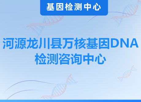 河源龙川县万核基因DNA检测咨询中心